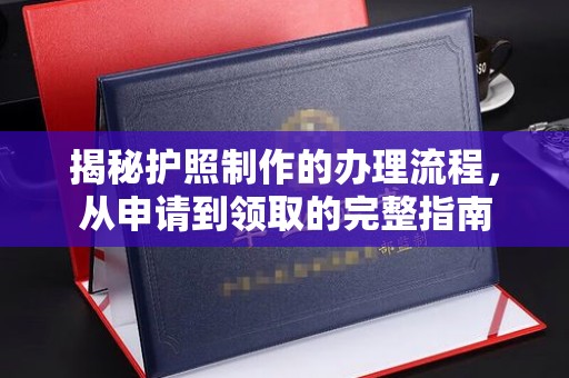 武义揭秘护照制作的办理流程，从申请到领取的完整指南